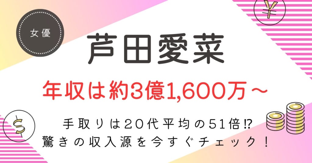 芦田愛菜の年収は？約3億1,600万〜5億4,300万円の内訳・手取り・今後の推移を徹底解説
