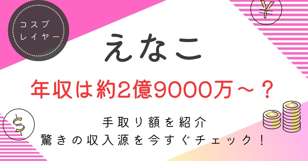 えなこの年収は？約2.9億〜4.48億円の内訳・手取り・推移を徹底解説