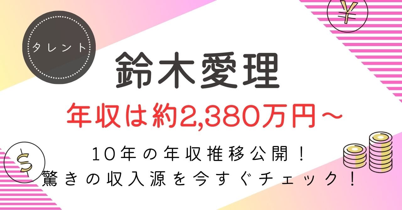 【鈴木愛理の年収は最大8,700万円！】驚異の手取り額と年収推移を大公開！