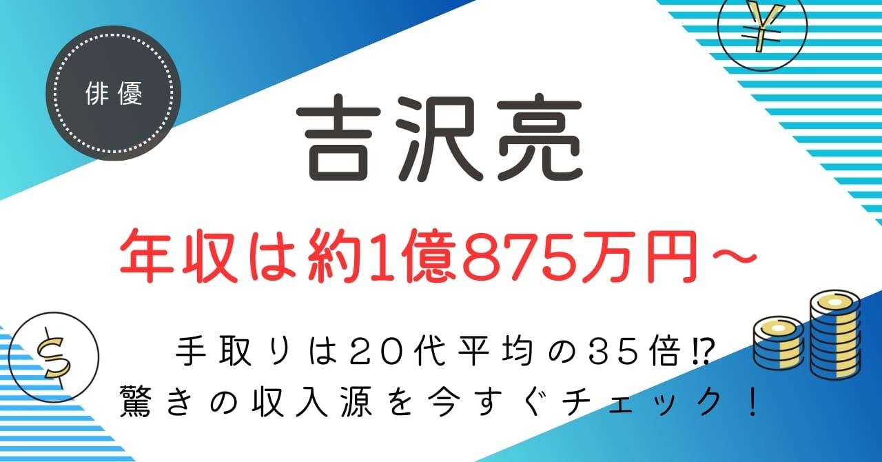吉沢亮の年収は?約1億0875万円〜5億6750万円の内訳・手取り・今後の推移を徹底解説